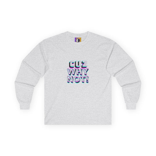 Cuz Why Not! Long Sleeve